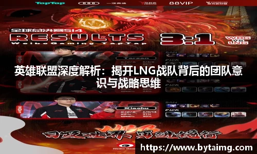 英雄联盟深度解析：揭开LNG战队背后的团队意识与战略思维