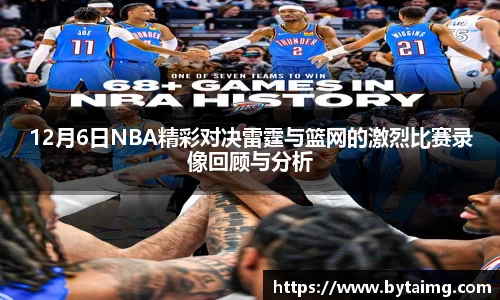 12月6日NBA精彩对决雷霆与篮网的激烈比赛录像回顾与分析