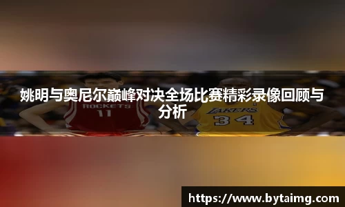 姚明与奥尼尔巅峰对决全场比赛精彩录像回顾与分析